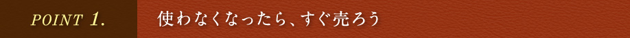 使わなくなったら､すぐ売ろう