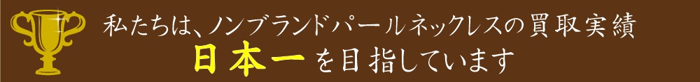 私たちパールブティックは、パールネックレスの買取実績NO.1を目指しております