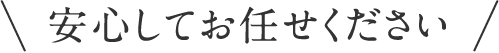 安心してお任せ下さい