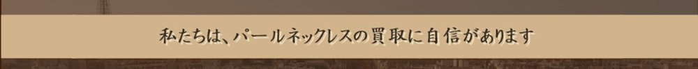 私たちは､パールネックレスの買取に自信があります