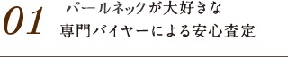 01.パールが大好きな専門バイヤーによる安心査定